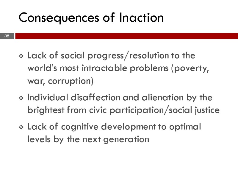 38 Consequences of Inaction Lack of social progress/resolution to the world’s most intractable problems
